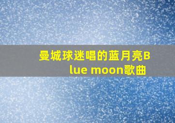 曼城球迷唱的蓝月亮Blue moon歌曲